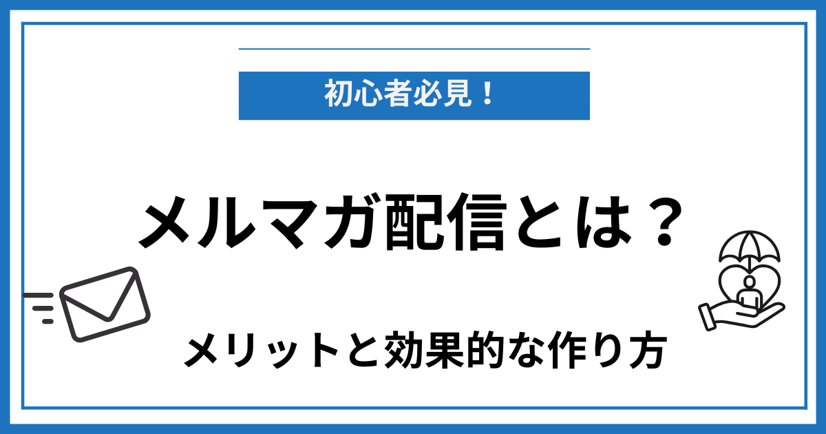 メルマガ配信とは？メリットから効果的な作り方、注意点まで解説
