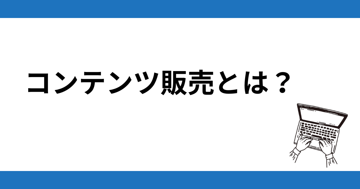 コンテンツ販売とは？情報やノウハウを販売するビジネス