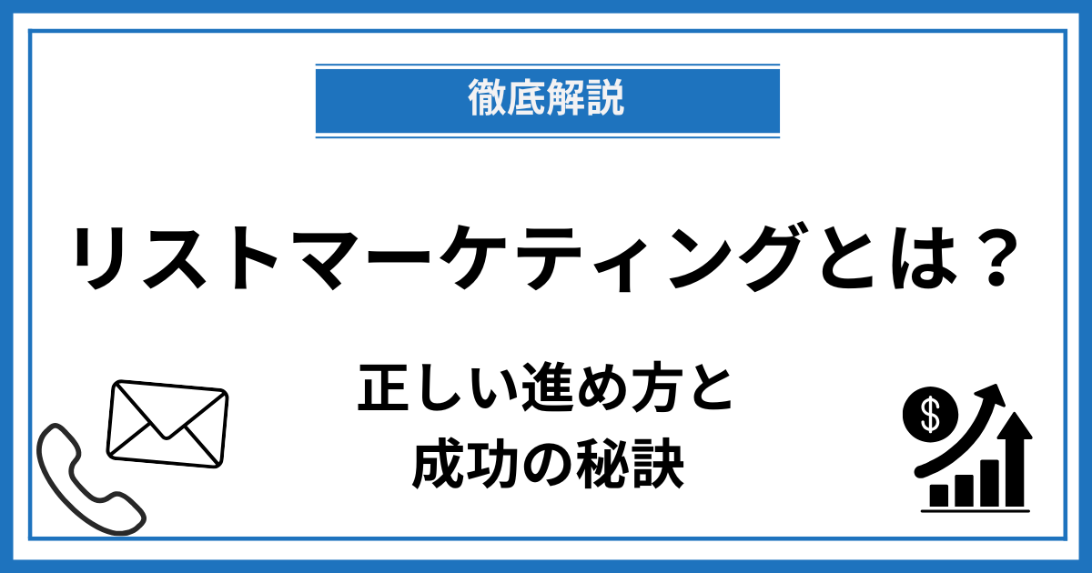 リストマーケティングの正しいやり方とメリット・デメリット