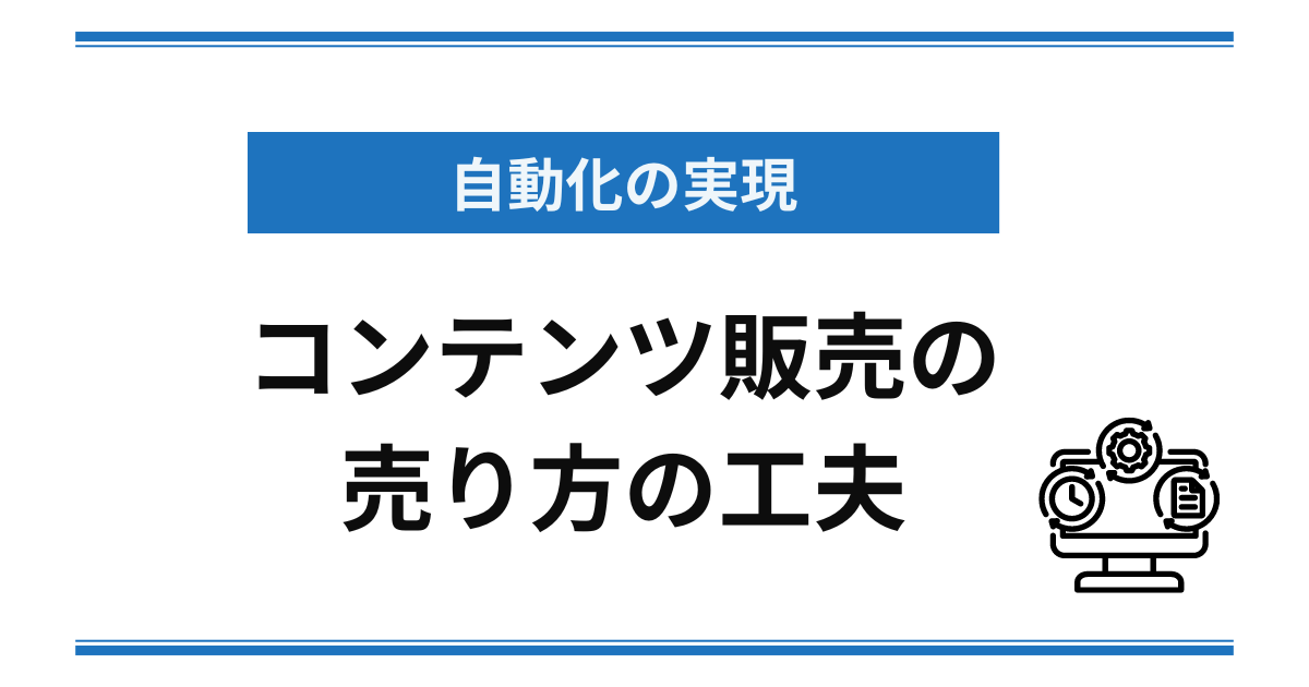 コンテンツ販売の売り方を工夫して自動化を実現する