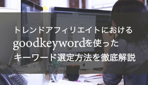 【トレンドアフィリエイト】goodkeywordの使い方とキーワード選定方法