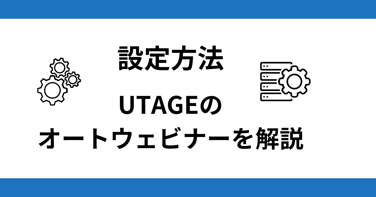 設定方法を解説 UTAGEのオートウェビナーの始め方